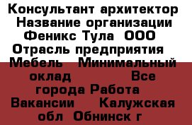 Консультант-архитектор › Название организации ­ Феникс Тула, ООО › Отрасль предприятия ­ Мебель › Минимальный оклад ­ 20 000 - Все города Работа » Вакансии   . Калужская обл.,Обнинск г.